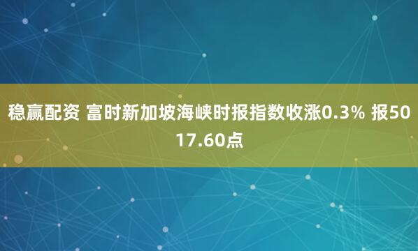 稳赢配资 富时新加坡海峡时报指数收涨0.3% 报5017.60点