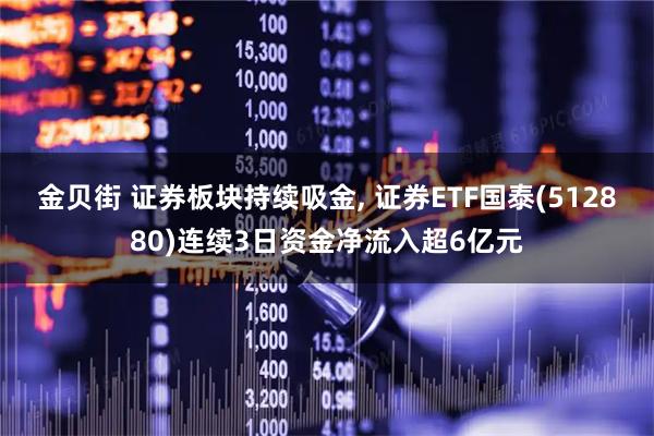 金贝街 证券板块持续吸金, 证券ETF国泰(512880)连续3日资金净流入超6亿元