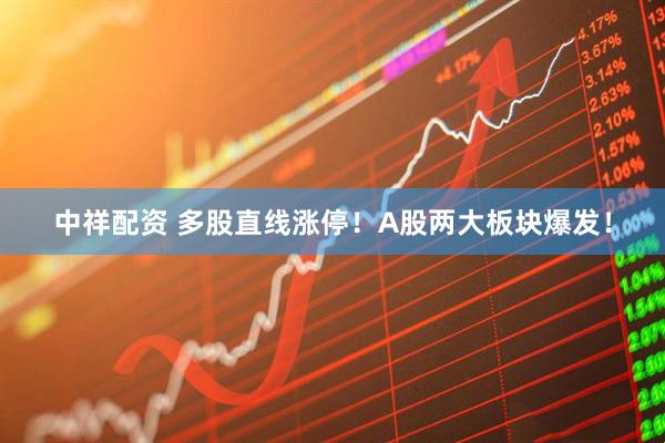 中祥配资 多股直线涨停！A股两大板块爆发！