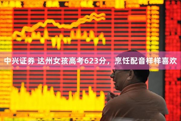 中兴证券 达州女孩高考623分，烹饪配音样样喜欢