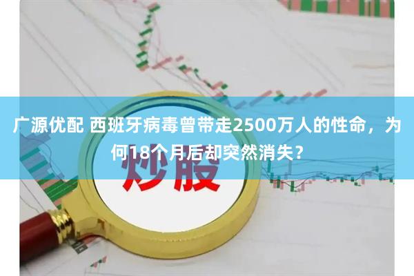 广源优配 西班牙病毒曾带走2500万人的性命，为何18个月后却突然消失？