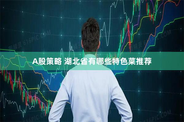 A股策略 湖北省有哪些特色菜推荐
