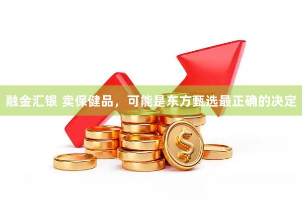 融金汇银 卖保健品，可能是东方甄选最正确的决定