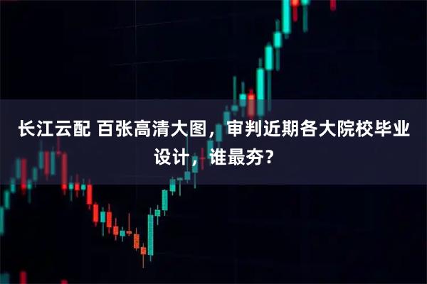 长江云配 百张高清大图，审判近期各大院校毕业设计，谁最夯？