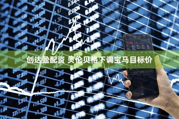 创达盈配资 贝伦贝格下调宝马目标价