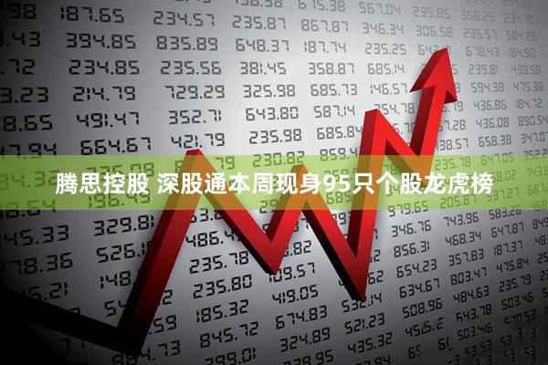 腾思控股 深股通本周现身95只个股龙虎榜
