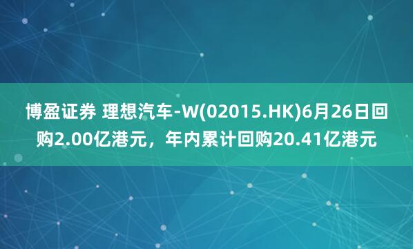 博盈证券 理想汽车-W(02015.HK)6月26日回购2.00亿港元，年内累计回购20.41亿港元