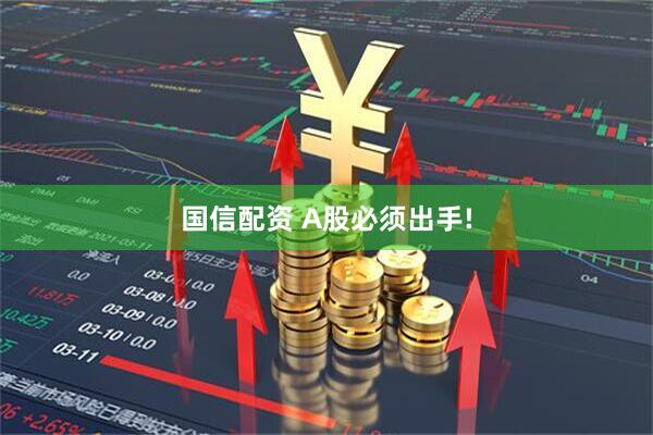 国信配资 A股必须出手!